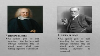  An opinion gives for truth
sometimes that has been said,
although sometimes they are
absurd words, which mean
nothing, impossible to understand.
 An opinion gives for truth
something that has been said,
although sometimes they are
absurd words, which mean
nothing, impossible to
understand.
 JULIEN FREUND
 THOMAS HOBBES
 