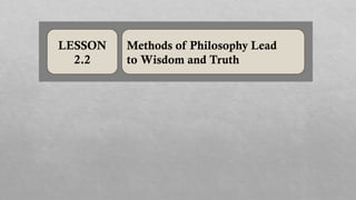 LESSON
2.2
Methods of Philosophy Lead
to Wisdom and Truth
 
