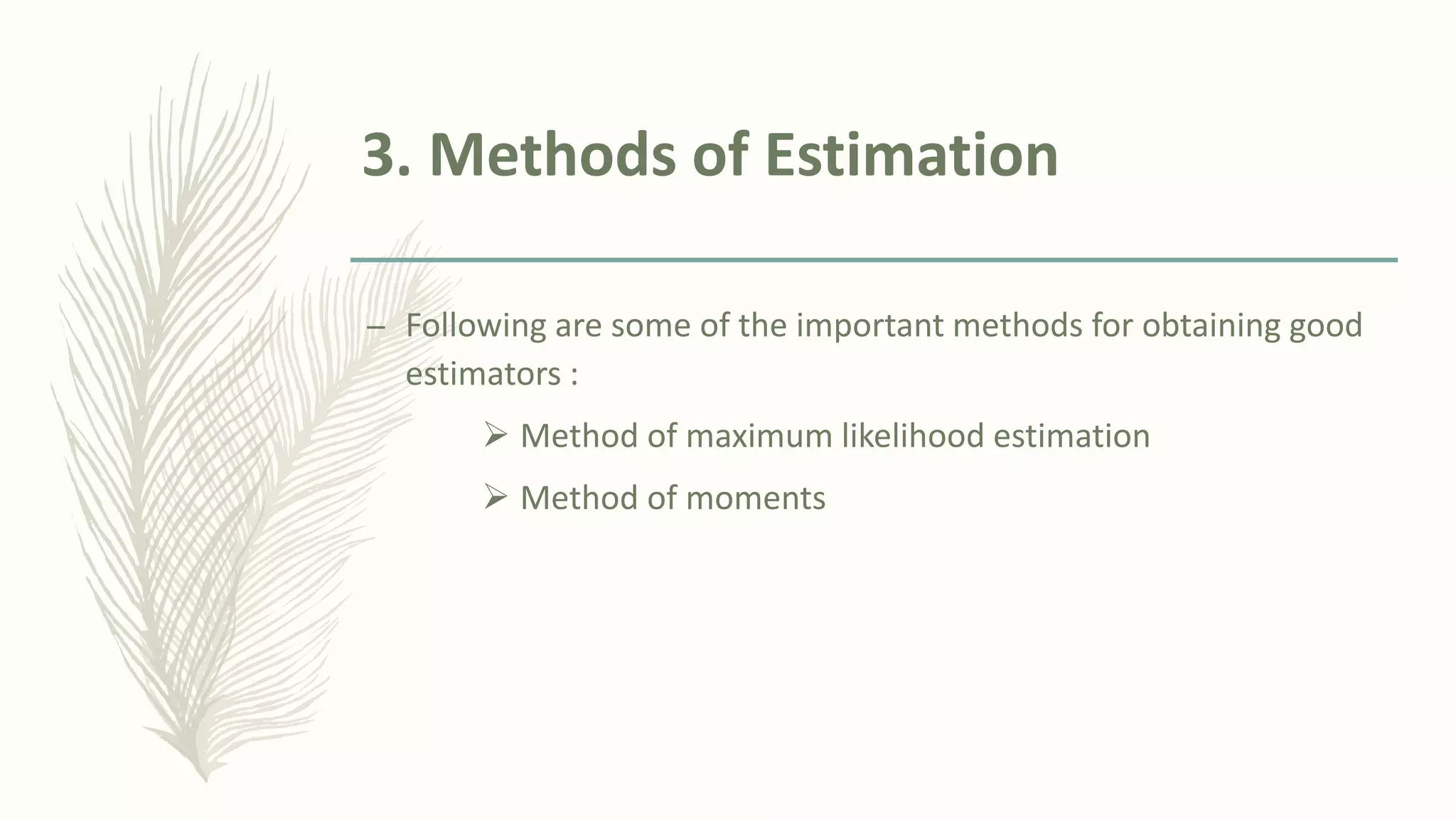 3. Methods of Estimation
– Following are some of the important methods for obtaining good
estimators :
➢ Method of maximum likelihood estimation
➢ Method of moments
 