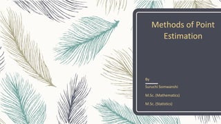 Methods of Point
Estimation
By
Suruchi Somwanshi
M.Sc. (Mathematics)
M.Sc. (Statistics)
 
