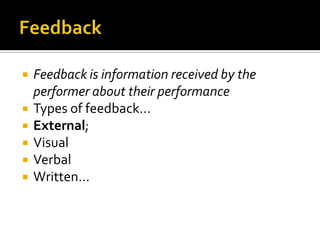 Feedback	Feedback is information received by the performer about their performanceTypes of feedback…External;Visual VerbalWritten…