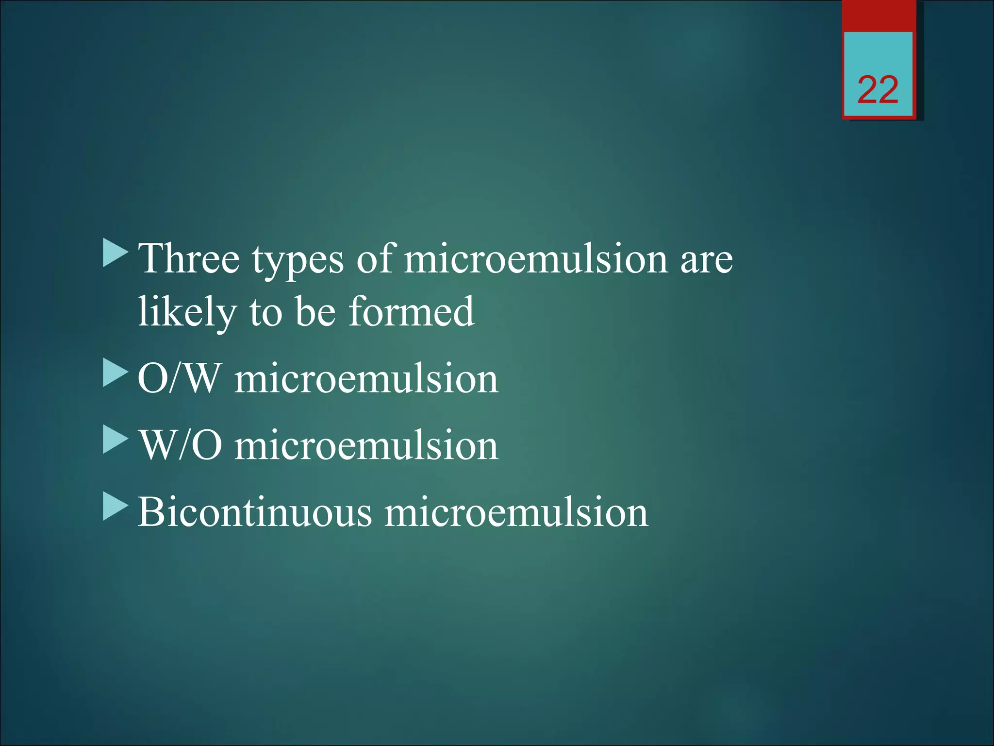 Three types of microemulsion are
likely to be formed
O/W microemulsion
W/O microemulsion
Bicontinuous microemulsion
22
 