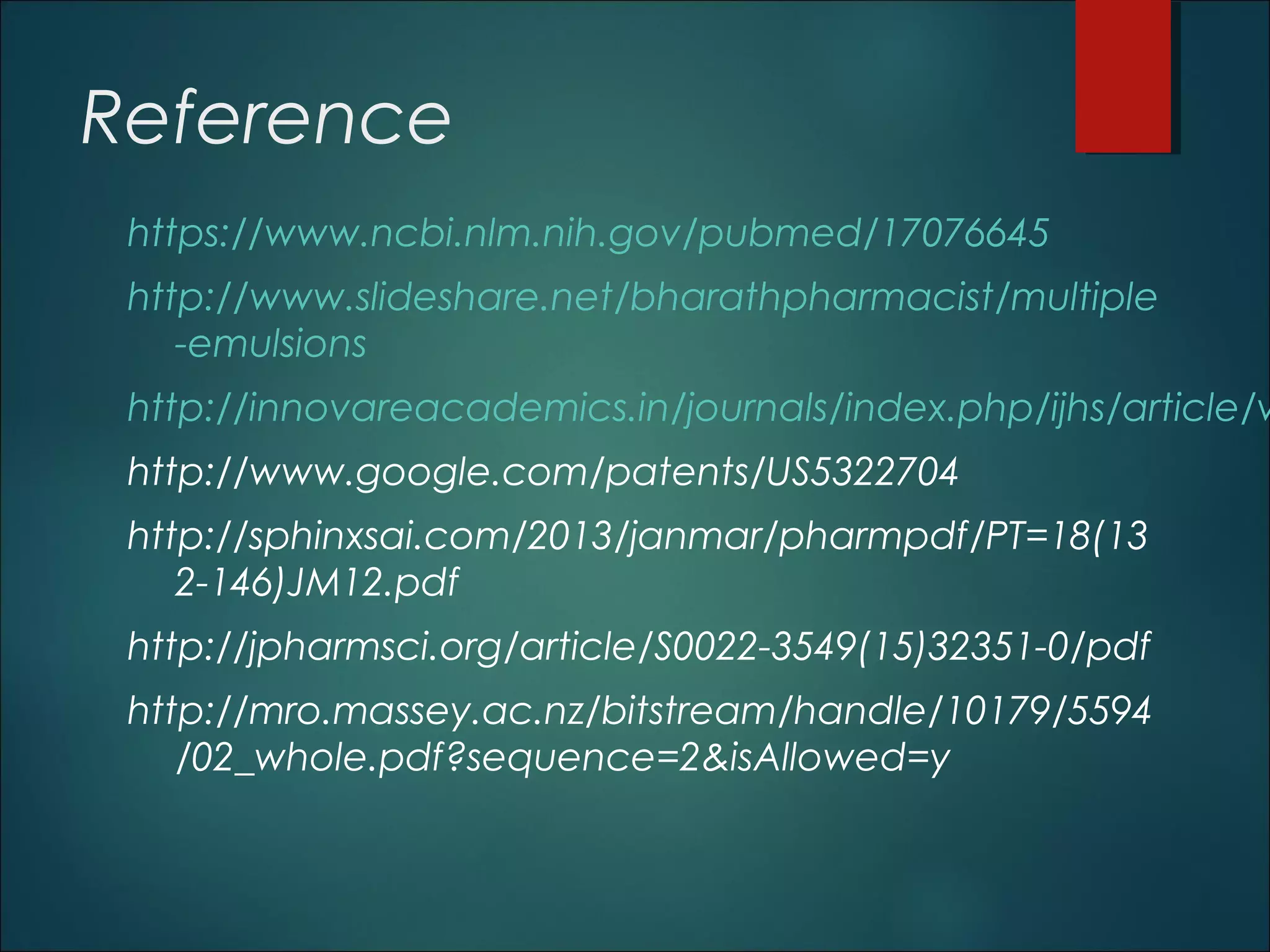 Reference
https://www.ncbi.nlm.nih.gov/pubmed/17076645
http://www.slideshare.net/bharathpharmacist/multiple
-emulsions
http://innovareacademics.in/journals/index.php/ijhs/article/v
http://www.google.com/patents/US5322704
http://sphinxsai.com/2013/janmar/pharmpdf/PT=18(13
2-146)JM12.pdf
http://jpharmsci.org/article/S0022-3549(15)32351-0/pdf
http://mro.massey.ac.nz/bitstream/handle/10179/5594
/02_whole.pdf?sequence=2&isAllowed=y
52
 