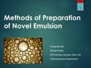 Methods of Preparation
of Novel Emulsion
1
Presented By
Manali Parab
M.Pharmacy Ist year (Sem Ist)
Pharmaceutics Department
 