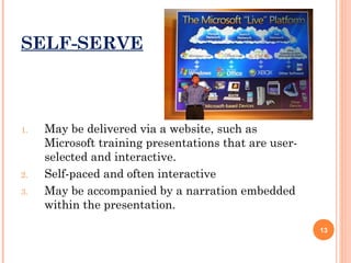 SELF-SERVE

1.

2.
3.

May be delivered via a website, such as
Microsoft training presentations that are userselected and interactive.
Self-paced and often interactive
May be accompanied by a narration embedded
within the presentation.
13

 
