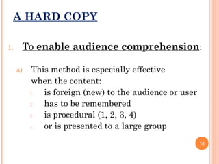 A HARD COPY
1.

To enable audience comprehension:
a)

This method is especially effective
when the content:
1.
is foreign (new) to the audience or user
2.
has to be remembered
3.
is procedural (1, 2, 3, 4)
4.
or is presented to a large group
15

 