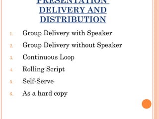 PRESENTATION
DELIVERY AND
DISTRIBUTION
1.

Group Delivery with Speaker

2.

Group Delivery without Speaker

3.

Continuous Loop

4.

Rolling Script

5.

Self-Serve

6.

As a hard copy

 