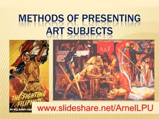 METHODS OF PRESENTING ART SUBJECTS www.slideshare.net/ArnelLPU 