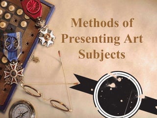 Methods of 
Presenting Art 
Subjects 
 