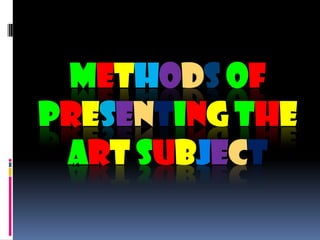 METHODS OF
PRESENTING THE
ART SUBJECT
 