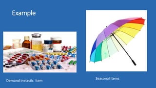 Example
Demand inelastic item
Seasonal Items
 