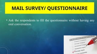 • Ask the respondents to fill the questionnaire without having any
oral conversation.
MAIL SURVEY/ QUESTIONNAIRE
 
