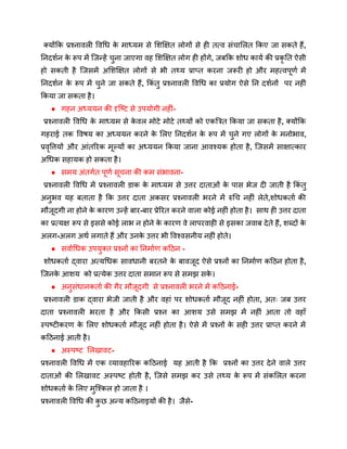 क्योंकि प्रश्नावली विधि क
े माध्यम से शिक्षित लोगों से ही तत्व संचालित किए जा सकते हैं,
निदर्शन क
े रूप में जिन्हें चुना जाएगा वह शिक्षित लोग ही होंगे, जबकि शोध कार्य की प्रकृ ति ऐसी
हो सकती है जिसमें अशिक्षित लोगों से भी तथ्य प्राप्त करना जरूरी हो और महत्वपूर्ण में
निदर्शन क
े रूप में चुने जा सकते हैं, किं तु प्रश्नावली विधि का प्रयोग ऐसे नि दर्शनों पर नहीं
किया जा सकता है।
● गहन अध्ययन की दृष्टि से उपयोगी नहीं-
प्रश्नावली विधि क
े माध्यम से क
े वल मोटे मोटे तथ्यों को एकत्रित किया जा सकता है, क्योंकि
गहराई तक विषय का अध्ययन करने क
े लिए निदर्शन क
े रूप में चुने गए लोगों क
े मनोभाव,
प्रवृत्तियों और आंतरिक मूल्यों का अध्ययन किया जाना आवश्यक होता है, जिसमें साक्षात्कार
अधिक सहायक हो सकता है।
● समय अंतर्गत पूर्ण सूचना की कम संभावना-
प्रश्नावली विधि में प्रश्नावली डाक क
े माध्यम से उत्तर दाताओं क
े पास भेज दी जाती है किं तु
अनुभव यह बताता है कि उत्तर दाता अकसर प्रश्नावली भरने में रुचि नहीं लेते,शोधकर्ता की
मौजूदगी ना होने क
े कारण उन्हें बार-बार प्रेरित करने वाला कोई नहीं होता है। साथ ही उत्तर दाता
का प्रत्यक्ष रूप से इससे कोई लाभ न होने क
े कारण वे लापरवाही से इसका जवाब देते हैं, शब्दों क
े
अलग-अलग अर्थ लगाते हैं और उनक
े उत्तर भी विश्वसनीय नहीं होते।
● सर्वाधिक उपयुक्त प्रश्नों का निर्माण कठिन -
शोधकर्ता द्वारा अत्यधिक सावधानी बरतने क
े बावजूद ऐसे प्रश्नों का निर्माण कठिन होता है,
जिनक
े आशय को प्रत्येक उत्तर दाता समान रूप से समझ सक
े ।
● अनुसंधानकर्ता की गैर मौजूदगी से प्रश्नावली भरने में कठिनाई-
प्रश्नावली डाक द्वारा भेजी जाती है और वहां पर शोधकर्ता मौजूद नहीं होता, अतः जब उत्तर
दाता प्रश्नावली भरता है और किसी प्रश्न का आशय उसे समझ में नहीं आता तो वहाँ
स्पष्टीकरण क
े लिए शोधकर्ता मौजूद नहीं होता है। ऐसे में प्रश्नों क
े सही उत्तर प्राप्त करने में
कठिनाई आती है।
● अस्पष्ट लिखावट-
प्रश्नावली विधि में एक व्यावहारिक कठिनाई यह आती है कि प्रश्नों का उत्तर देने वाले उत्तर
दाताओं की लिखावट अस्पष्ट होती है, जिसे समझ कर उसे तथ्य क
े रूप में संकलित करना
शोधकर्ता क
े लिए मुश्किल हो जाता है ।
प्रश्नावली विधि की क
ु छ अन्य कठिनाइयों की है। जैसे-
 