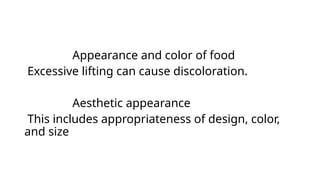 Appearance and color of food
Excessive lifting can cause discoloration.
Aesthetic appearance
This includes appropriateness of design, color,
and size
 