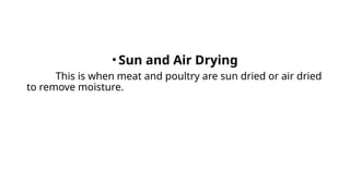 • Sun and Air Drying
This is when meat and poultry are sun dried or air dried
to remove moisture.
 