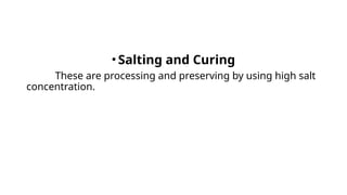 • Salting and Curing
These are processing and preserving by using high salt
concentration.
 