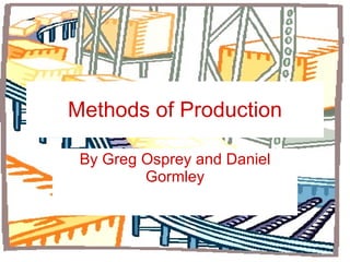 Methods of Production By Greg Osprey and Daniel Gormley 