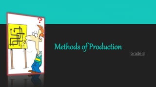 Methods of Production
Grade 8
 