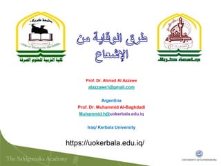 https://uokerbala.edu.iq/
Prof. Dr. Ahmad Al Azzawe
alazzawe1@gmail.com
Argentina
Prof. Dr. Muhammid Al-Baghdadi
Muhammid.h@uokerbala.edu.iq
Iraq/ Kerbala University
 