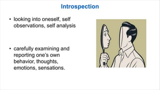 • looking into oneself, self
observations, self analysis
• carefully examining and
reporting one’s own
behavior, thoughts,
emotions, sensations.
 