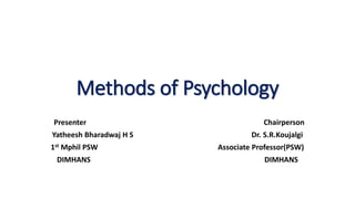 Methods of Psychology
Presenter Chairperson
Yatheesh Bharadwaj H S Dr. S.R.Koujalgi
1st Mphil PSW Associate Professor(PSW)
DIMHANS DIMHANS
 