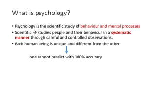 What is psychology?
• Psychology is the scientific study of behaviour and mental processes
• Scientific  studies people a...