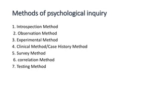 Methods of psychological inquiry
1. Introspection Method
2. Observation Method
3. Experimental Method
4. Clinical Method/C...