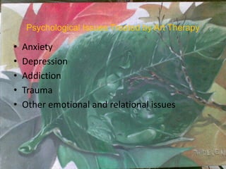 Psychological Issues Treated by Art Therapy
• Anxiety
• Depression
• Addiction
• Trauma
• Other emotional and relational issues
 