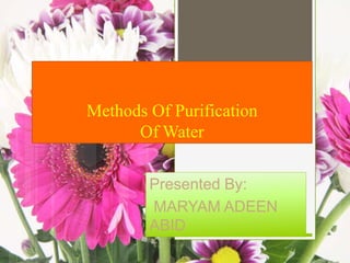 Methods Of Purification
Of Water
Presented By:
MARYAM ADEEN
ABID
 