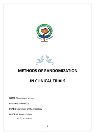 1
METHODS OF RANDOMIZATION
IN CLINICAL TRIALS
NAME: Thaneshwar verma
ROLL N.O: 140604009
DEPT: Department of Pharmacology
GUIDE: Dr.Anoop Kishore
Ph.D , M. Pharm
 