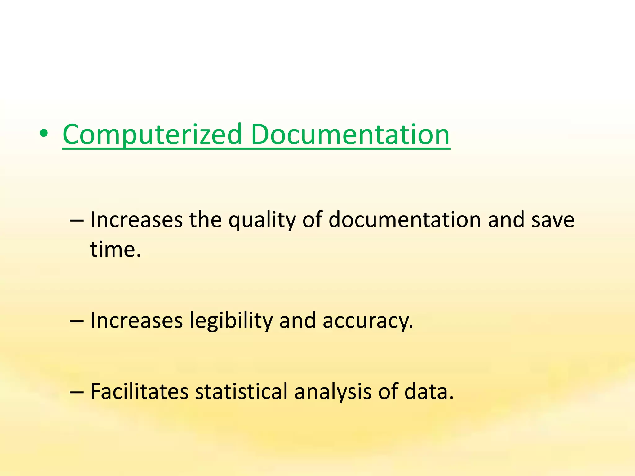 • Computerized Documentation
– Increases the quality of documentation and save
time.
– Increases legibility and accuracy.
– Facilitates statistical analysis of data.
 
