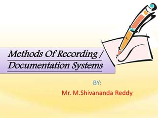 Methods Of Recording /
Documentation Systems
BY:
Mr. M.Shivananda Reddy
 