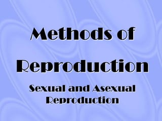Methods of
Reproduction
 Sexual and Asexual
    Reproduction
 