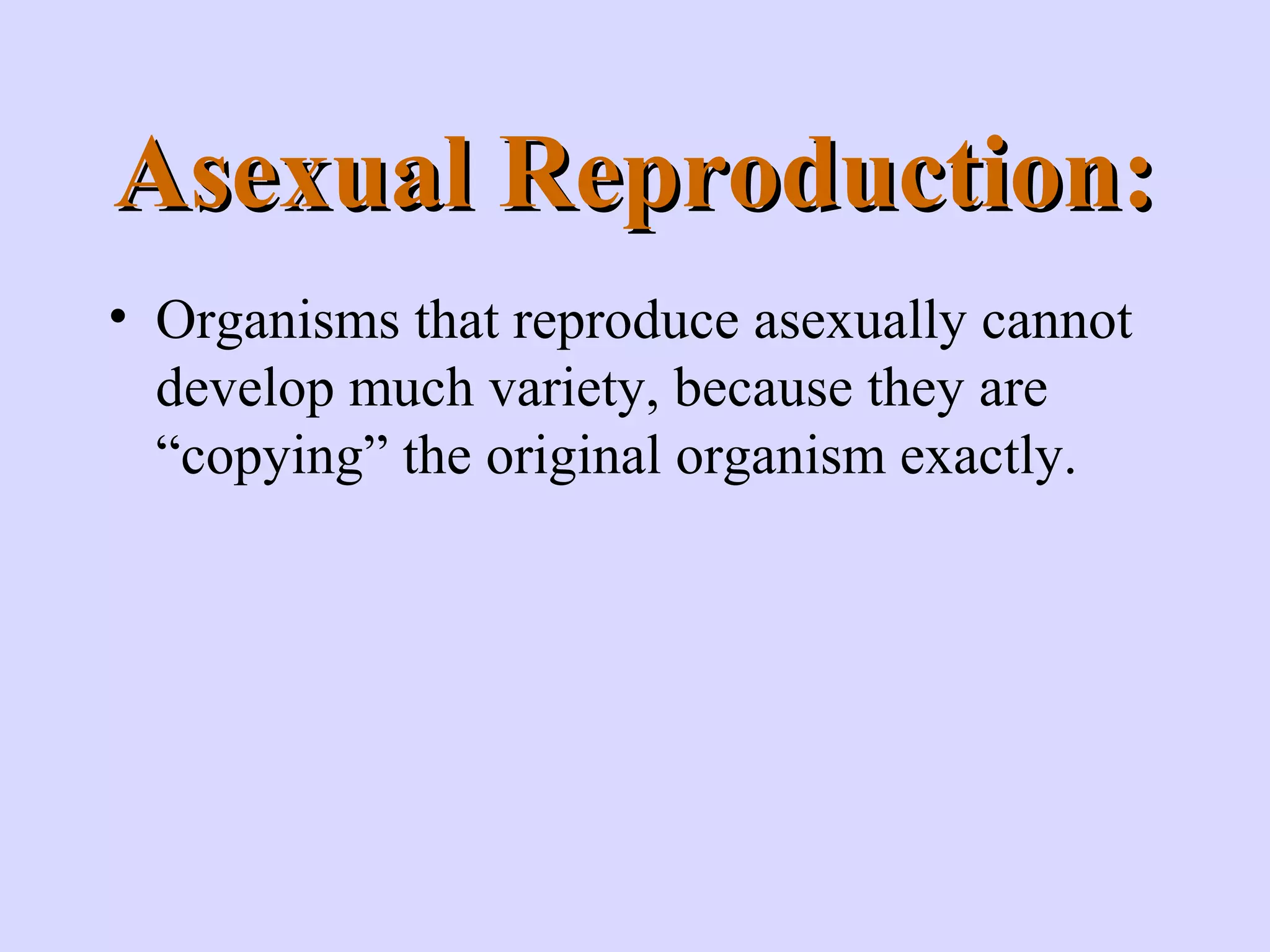 Asexual Reproduction:Asexual Reproduction:
• Organisms that reproduce asexually cannot
develop much variety, because they are
“copying” the original organism exactly.
 