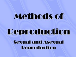 Methods ofMethods of
ReproductionReproduction
Sexual and AsexualSexual and Asexual
ReproductionReproduction
 