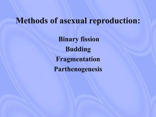 Methods of asexual reproduction:
Binary fission
Budding
Fragmentation
Parthenogenesis
 