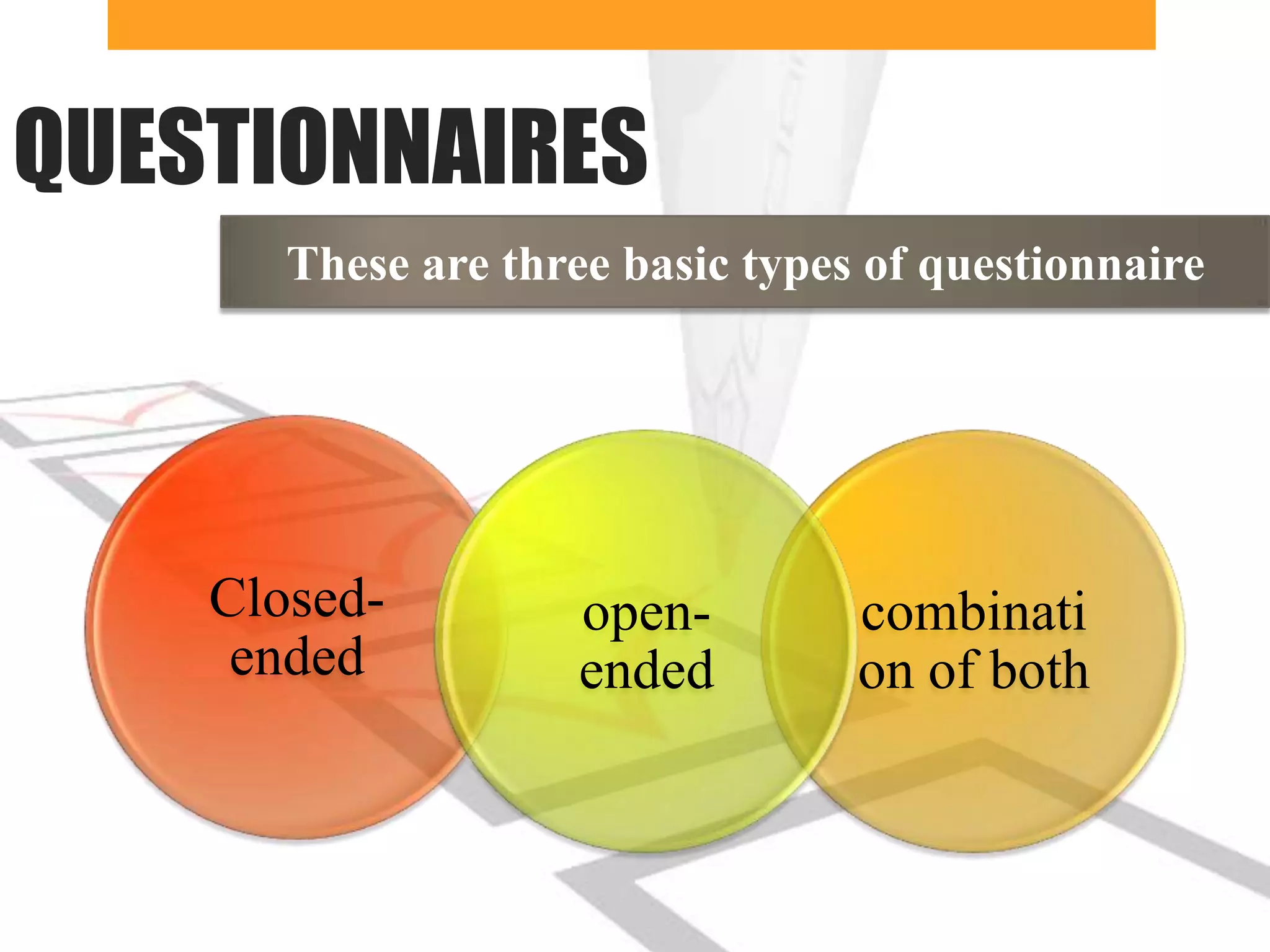 QUESTIONNAIRES
       These are three basic types of questionnaire




    Closed-          open-        combinati
     ended           ended        on of both
 