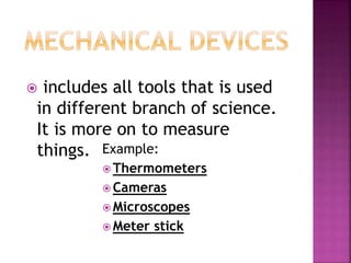  includes all tools that is used 
in different branch of science. 
It is more on to measure 
things. Example: 
Thermometers 
Cameras 
Microscopes 
Meter stick 
 
