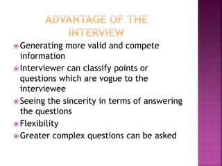  Generating more valid and compete 
information 
 Interviewer can classify points or 
questions which are vogue to the 
interviewee 
 Seeing the sincerity in terms of answering 
the questions 
 Flexibility 
Greater complex questions can be asked 
 