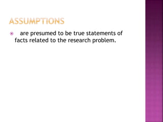  are presumed to be true statements of 
facts related to the research problem. 
 