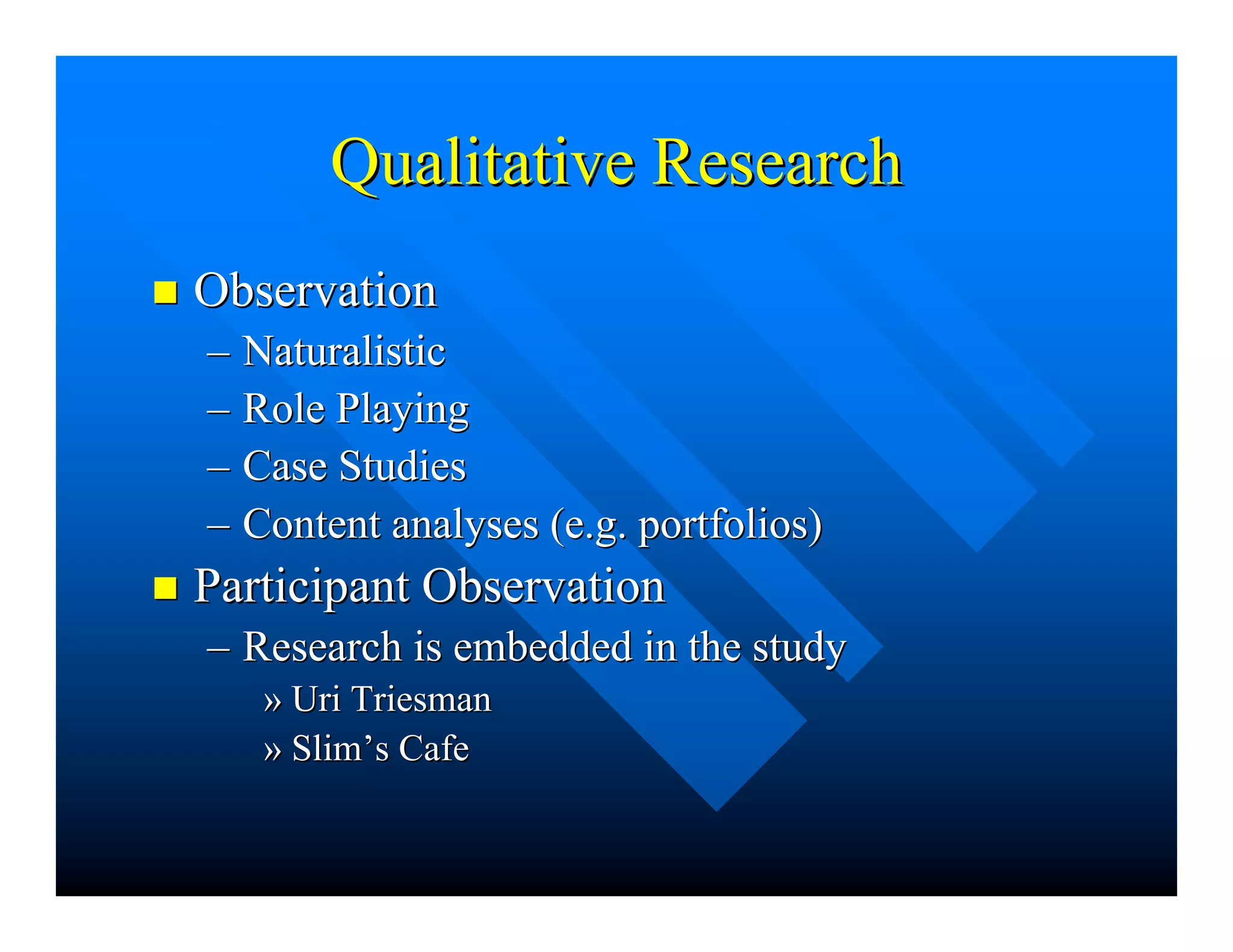 Qualitative ResearchQualitative Research
nn ObservationObservation
–– NaturalisticNaturalistic
–– Role PlayingRole Playing
–– Case StudiesCase Studies
–– Content analyses (e.g. portfolios)Content analyses (e.g. portfolios)
nn Participant ObservationParticipant Observation
–– Research is embedded in the studyResearch is embedded in the study
»» UriUri TriesmanTriesman
»» SlimSlim’’ss CafeCafe
 
