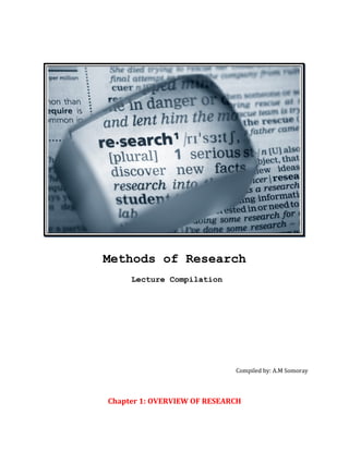 Methods of Research
     Lecture Compilation




                             Compiled by: A.M Somoray



Chapter 1: OVERVIEW OF RESEARCH
 