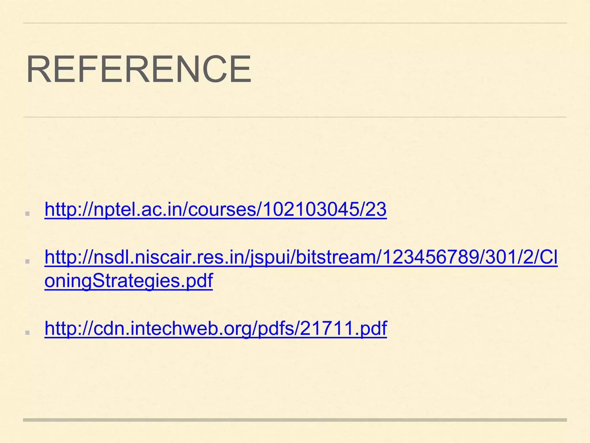 REFERENCE
http://nptel.ac.in/courses/102103045/23
http://nsdl.niscair.res.in/jspui/bitstream/123456789/301/2/Cl
oningStrategies.pdf
http://cdn.intechweb.org/pdfs/21711.pdf
 