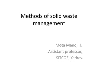 Methods of solid waste
management
Mota Manoj H.
Assistant professor,
SITCOE, Yadrav
 