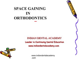 SPACE GAINING
     IN
ORTHODONTICS



     INDIAN DENTAL ACADEMY
    Leader in Continuing Dental Education
       www.indiandentalacademy.com



          www.indiandentalacademy
          .com
 