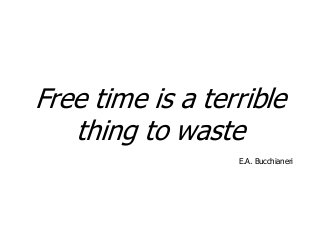 Free time is a terrible
thing to waste
E.A. Bucchianeri
 