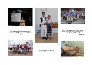 I've always enjoyed travelling and having
experience with different cultures and different
people.
learning new cultures
But it's also a wonderful thing to be able to
benefit and enable research, not only in our
country but around the world.
Laurel Clark
 