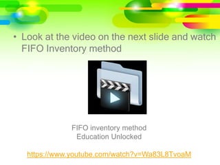 • Look at the video on the next slide and watch
FIFO Inventory method
FIFO inventory method
Education Unlocked
https://www.youtube.com/watch?v=Wa83L8TvoaM
 
