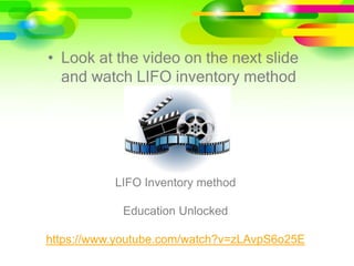 • Look at the video on the next slide
and watch LIFO inventory method
LIFO Inventory method
Education Unlocked
https://www.youtube.com/watch?v=zLAvpS6o25E
 