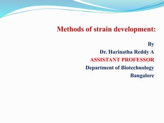 Methods of strain development:
By
Dr. Harinatha Reddy A
ASSISTANT PROFESSOR
Department of Biotechnology
Bangalore
 